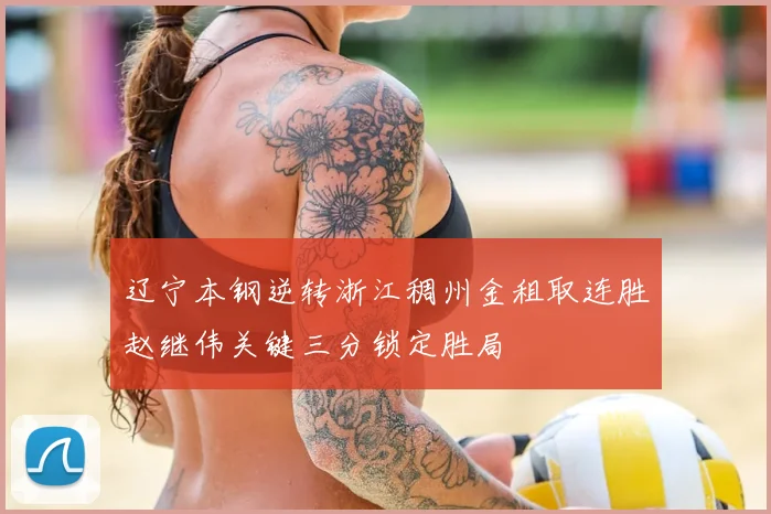 辽宁本钢逆转浙江稠州金租取连胜赵继伟关键三分锁定胜局