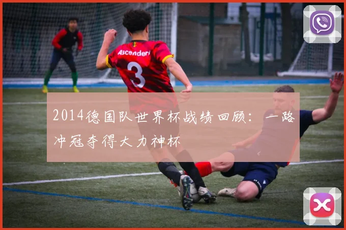 2014德国队世界杯战绩回顾:一路冲冠夺得大力神杯