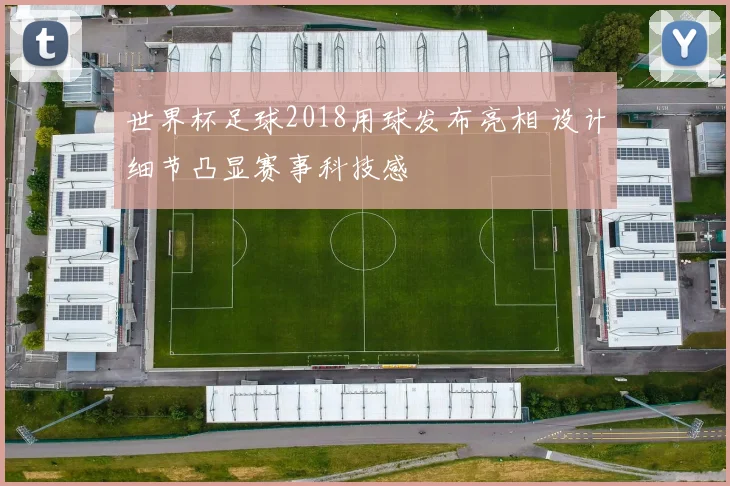 世界杯足球2018用球发布亮相 设计细节凸显赛事科技感