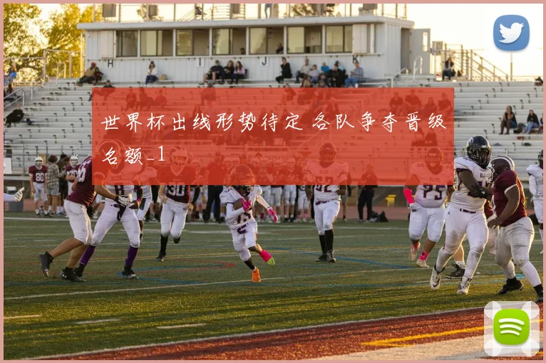 世界杯出线形势待定 各队争夺晋级名额_1