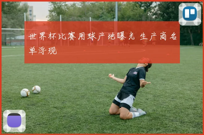 世界杯比赛用球产地曝光 生产商名单浮现
