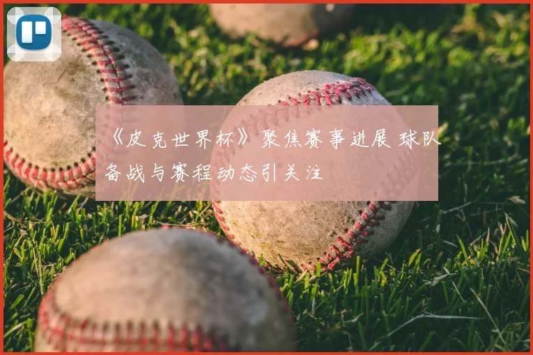 《皮克世界杯》聚焦赛事进展 球队备战与赛程动态引关注