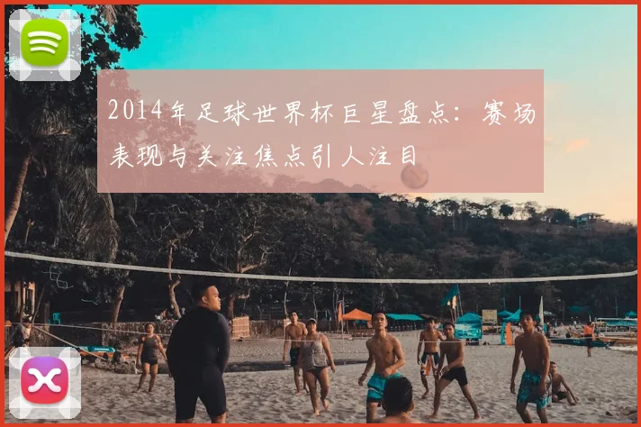 2014年足球世界杯巨星盘点:赛场表现与关注焦点引人注目