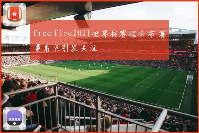 free fire2021世界杯赛程公布 赛事看点引发关注